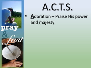 A.C.T.S.
• Adoration – Praise His power
and majesty
 