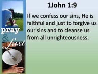 1John 1:9
If we confess our sins, He is
faithful and just to forgive us
our sins and to cleanse us
from all unrighteousness.
 