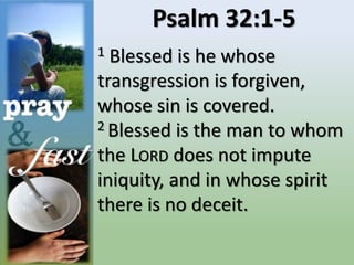 Psalm 32:1-5
1 Blessed is he whose
transgression is forgiven,
whose sin is covered.
2 Blessed is the man to whom
the LORD does not impute
iniquity, and in whose spirit
there is no deceit.
 