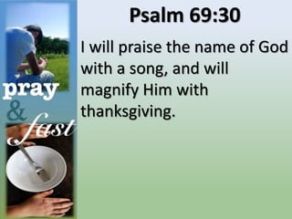 Psalm 69:30
I will praise the name of God
with a song, and will
magnify Him with
thanksgiving.
 