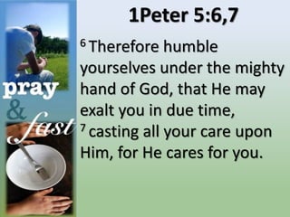1Peter 5:6,7
6 Therefore humble
yourselves under the mighty
hand of God, that He may
exalt you in due time,
7 casting all your care upon
Him, for He cares for you.
 