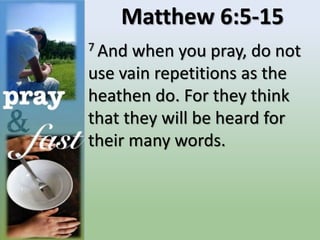 Matthew 6:5-15
7 And when you pray, do not
use vain repetitions as the
heathen do. For they think
that they will be heard for
their many words.
 