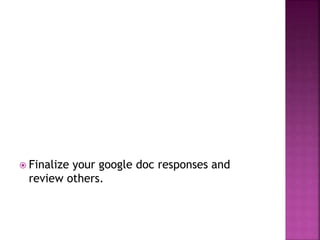  Finalize your google doc responses and
review others.
 