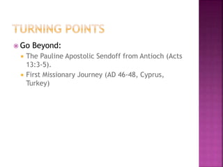  Go Beyond:
 The Pauline Apostolic Sendoff from Antioch (Acts
13:3-5).
 First Missionary Journey (AD 46-48, Cyprus,
Turkey)
 