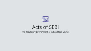 Acts of SEBI
The Regulatory Environment of Indian Stock Market
 