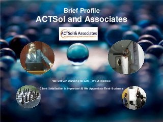 Brief Profile
ACTSol and Associates
We Deliver Stunning Results – It’s A Promise
Client Satisfaction Is Important & We Appreciate Their Business
 