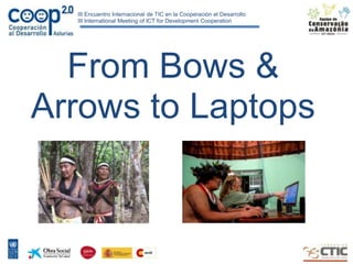 III Encuentro Internacional de TIC en la Cooperación el Desarrollo
  III International Meeting of ICT for Development Cooperation




  From Bows &
Arrows to Laptops
 