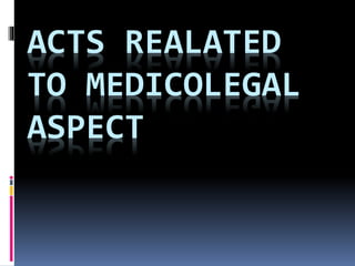 ACTS REALATED
TO MEDICOLEGAL
ASPECT
 