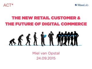THE NEW RETAIL CUSTOMER &  
THE FUTURE OF DIGITAL COMMERCE
Miel van Opstal
24.09.2015
 