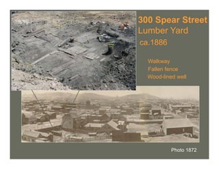 300 Spear Street
Lumber Yard
ca.1886

  Walkway
  Fallen fence
  Wood-lined well




           Photo 1872
 