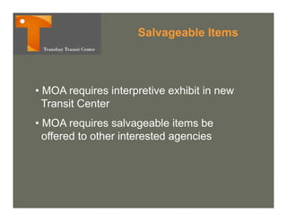 Salvageable Items




• MOA requires interpretive exhibit in new
  Transit Center
• MOA requires salvageable items be
  offered to other interested agencies
 