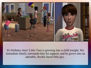 It's birthday time! Little Tom is growing into a child tonight. His
immediate family surrounds him for support, and he grows into an
                  adorable, freckle faced little guy.
 