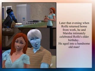 Later that evening when
  Rolfe returned home
   from work, he and
    Marsha intimately
 celebrated Rolfe's elder
        birthday.
He aged into a handsome
        old man!
 