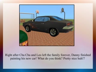 Right after Cha Cha and Leo left the family forever, Danny finished
   painting his new car! What do you think? Pretty nice huh!?
 
