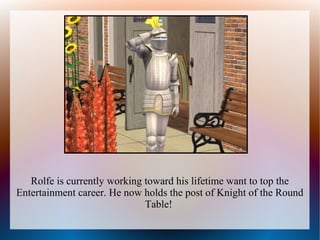 Rolfe is currently working toward his lifetime want to top the
Entertainment career. He now holds the post of Knight of the Round
                              Table!
 