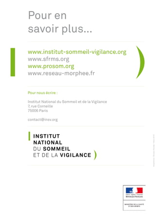 Pour en
savoir plus…
www.institut-sommeil-vigilance.org
www.sfrms.org
www.prosom.org
www.reseau-morphee.fr


Pour nous écrire :

Institut National du Sommeil et de la Vigilance
7, rue Corneille
75006 Paris

contact@insv.org
 