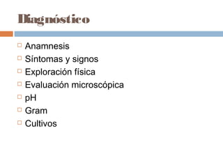 Diagnóstico
   Anamnesis
   Síntomas y signos
   Exploración física
   Evaluación microscópica
   pH
   Gram
   Cultivos
 