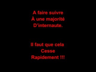 A faire suivre À une majorité D’internaute. Il faut que cela  Cesse Rapidement !!! 