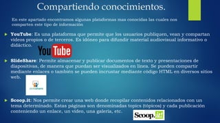 Compartiendo conocimientos.
 YouTube: Es una plataforma que permite que los usuarios publiquen, vean y compartan
vídeos p...