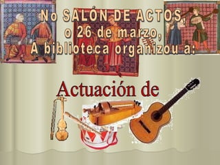 Actuación de No SALÓN DE ACTOS, o 26 de marzo, A biblioteca organizou a: 
