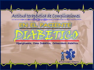 Elver Luyo Valera 978993761
DIABETICOHiperglicemia, Coma Diabética, Cetoacidosis diabética.
 