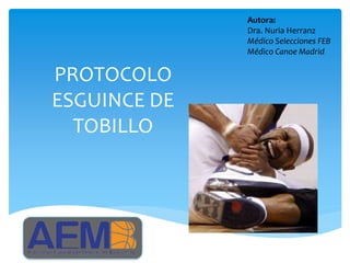 PROTOCOLO
ESGUINCE DE
TOBILLO
Autora:
Dra. Nuria Herranz
Médico Selecciones FEB
Médico Canoe Madrid
 