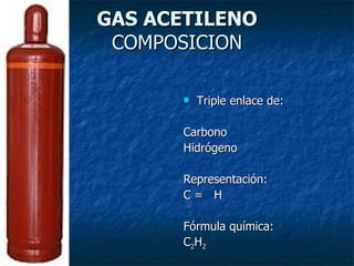 GAS ACETILENO
 COMPOSICION

         Triple enlace de:

      Carbono
      Hidrógeno

      Representación:
      C= H

      Fórmula química:
      C2H2
 