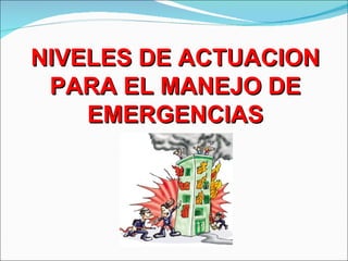 NIVELES DE ACTUACION
 PARA EL MANEJO DE
    EMERGENCIAS
 