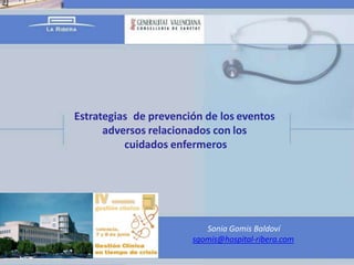 Estrategias de prevención de los eventos
adversos relacionados con los
cuidados enfermeros
Sonia Gomis Baldoví
sgomis@hospital-ribera.com
 