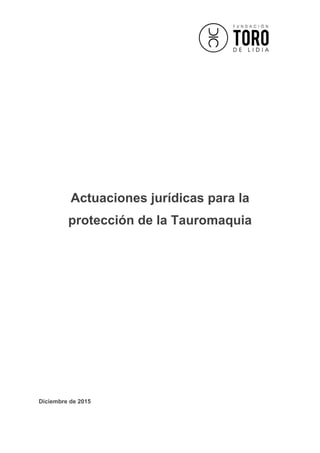 Actuaciones jurídicas para la
protección de la Tauromaquia
Diciembre de 2015
 
