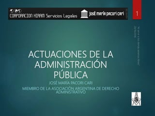 ACTUACIONES DE LA
ADMINISTRACIÓN
PÚBLICA
JOSÉ MARÍA PACORI CARI
MIEMBRO DE LA ASOCIACIÓN ARGENTINA DE DERECHO
ADMINISTRATI...