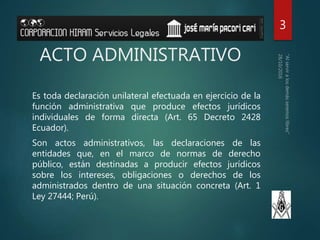 ACTO ADMINISTRATIVO
Es toda declaración unilateral efectuada en ejercicio de la
función administrativa que produce efectos...