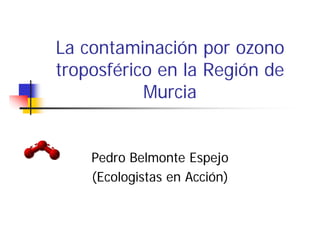 La contaminación por ozono
troposférico en la Región de
Murcia
Pedro Belmonte Espejo
(Ecologistas en Acción)
 