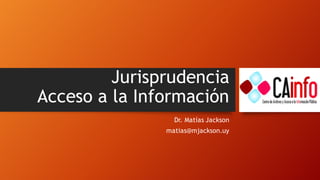 Jurisprudencia
Acceso a la Información
Dr. Matías Jackson
matias@mjackson.uy
 