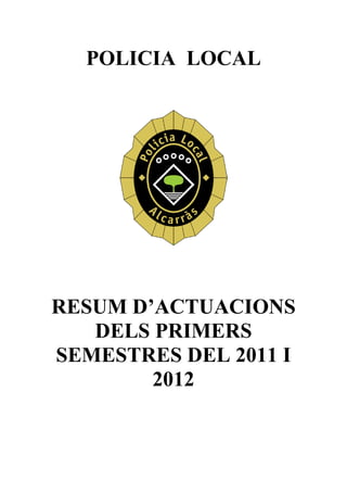 POLICIA LOCAL




RESUM D’ACTUACIONS
   DELS PRIMERS
SEMESTRES DEL 2011 I
        2012
 