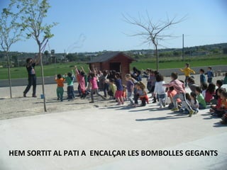 HEM SORTIT AL PATI A ENCALÇAR LES BOMBOLLES GEGANTS
 