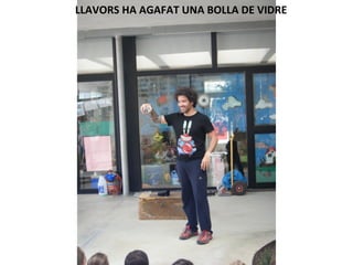 LLAVORS HA AGAFAT UNA BOLLA DE VIDRE
 