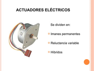 ACTUADORES ELÉCTRICOS Se dividen en: Imanes permanentes Reluctancia variable Híbridos 