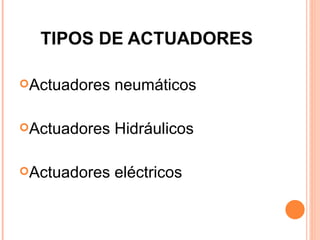TIPOS DE ACTUADORES Actuadores neumático s Actuadores Hidráulicos Actuadores eléctricos 