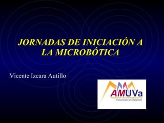 JORNADAS DE INICIACIÓN A LA MICROBÓTICA Vicente Izcara Autillo 