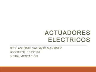 ACTUADORES
ELECTRICOS
JOSÉ ANTONIO SALGADO MARTÍNEZ
#CONTROL: 10330104
INSTRUMENTACIÓN

1

 