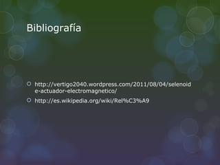 Bibliografía




 http://vertigo2040.wordpress.com/2011/08/04/selenoid
  e-actuador-electromagnetico/
 http://es.wikipedia.org/wiki/Rel%C3%A9
 