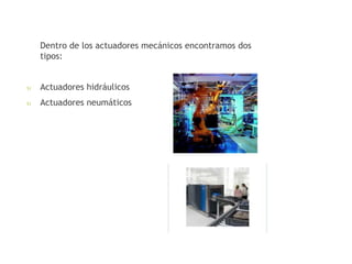 Dentro de los actuadores mecánicos encontramos dos 
tipos: 
 Actuadores hidráulicos 
 Actuadores neumáticos 
 