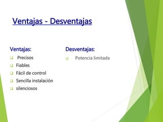 Ventajas - Desventajas 
Ventajas: 
 Precisos 
 Fiables 
 Fácil de control 
 Sencilla instalación 
 silenciosos 
Desventajas: 
 Potencia limitada 
 