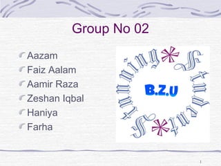 Group No 02
Aazam
Faiz Aalam
Aamir Raza
Zeshan Iqbal
Haniya
Farha
1
 