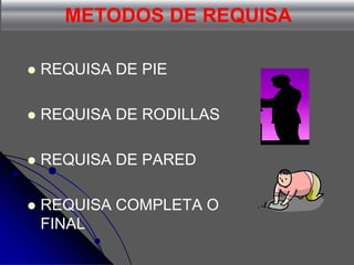 METODOS DE REQUISA
 REQUISA DE PIE
 REQUISA DE RODILLAS
 REQUISA DE PARED
 REQUISA COMPLETA O
FINAL
 