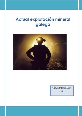 Actual explotación mineral
         galega




                 Alicia Ardións Leis
                         1ªB
 