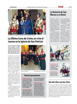 abril de 2010                                     Periódico gratuito de información municipal                                  Actual                              13



                                                                                                              La Romería de San
                                                                                                              Marcos y su fiesta
                                                                                                              San Marcos volverá a         para los animales para
                                                                                                              recorrer las calles de Al-   que San Marcos bendiga
                                                                                                              buñol el 25 de abril. La     a las bestias y las proteja
                                                                                                              celebración comenzará a      de enfermedades.
                                                                                                              las nueve de la mañana          A las doce tendrá
                                                                                                              con la romería a la Er-      lugar la misa en honor
                                                                                                              mita de San Marcos y el      a San Marcos y a las
                                                                                                              traslado de San Marcos       13.00 horas comenzará
                                                                                                              a la Iglesia Parroquial de   la procesión.
                                                                                                              San Patricio.                   Este año se organi-
                                                                                                                 Como todos los años,      zará una fiesta rociera a
                                                                                                              los vecinos y vecinas del    partir de las 14.00 horas,
                                                                                                              barrio harán los tradicio-   con entrega de galardo-
Juan Manzano y sus compañeros durante una de las representaciones de la Pasión.
                                                                                                              nales roscos para colgár-    nes, en el Polideportivo


La Última cena de cristo, en vivo el
                                                                                                              selos en las solapas de      Exterior y a las 17.00
                                                                                                              los abrigos con lazos de     horas habrá un encuen-
                                                                                                              colores. También esta-       tro de convivencia en el

Jueves en la iglesia de San Patricio                                                                          rán los conocidos roscos     Hogar del Pensionista.



La Semana Santa de Albuñol
tiene un referente, la figura
de Juan Manzano y la repre-
sentación de la Pasión en vivo.
Este Jueves sobre las ocho de la
tarde, antes de la procesión, la
Iglesia Parroquial de San Pa-
tricio acogerá la Última Cena.

La Pasión en vivo es una de
las tradiciones más queridas de
Albuñol y a la vez más compli-
cadas de mantener, “porque a la
gente le cuesta venir a los en-
sayos y participar”, afirma Juan
Manzano, que lleva 30 años ha-                                                                                La Romería comen-
ciendo de Señor en estas repre-                                                                               zará a las nueve de
sentaciones. “Comencé porque                                                                                  la mañana y después
me lo dijo José Luis Maldona-                                                                                 los animales y la
                                                                                                              comitiva bajarán a
do y aquí sigo con la misma
                                                                                                              las calles de Albuñol.
ilusión”. Y es que a Juan no le
asusta ni el viento ni el frío.      Procesión del Silencio.             Fotos cedidas por Juan Manzano
                                                                                                              La fiesta rociera a
   Esta Semana Santa los                                                                                      partir de las dos de
miembros de la Cofradía reali-                                                                                la tarde en el Poli-
zarán la Última Cena el Jueves
Santo sobre las ocho de la tarde
                                               Horario procesiones                                            deportivo Exterior.


en la Iglesia Parroquial de San          Procesión de La cofra-          dia de la mañana. Imáge-
Patricio. Después tendrá lugar           día Jueves Santo. Entre         nes: Cristo Crucificado y
la procesión de La Cofradía con          22.00-22.30 horas salida        la Virgen de los Dolores.
la Virgen de Los Dolores acom-
pañada de sus camareras y los
                                         de la Virgen de los Do-
                                         lores de la Iglesia Pa-         Procesión vía crucis             día del Libro con los niños
                                         rroquial de San Patricio        Viernes Santo. Desde las
penitentes.                              (Albuñol). La procesión         22.30 horas. Salida en           El 23 de abril se celebrará el Día del Libro por la mañana
   El Viernes, sobre las doce de         terminará sobre la una          la Iglesia Parroquial de         con varias animaciones a la lectura en la Biblioteca Pública.
la noche, procesionará por las           de la madrugada.                Nuestra Señora de la Na-         Los alumnos de los centros educativos pasarán por las insta-
calles de Albuñol El Silencio.                                           tividad (La Rábita). Imá-        laciones para la lectura de cuentos y libros. Por la tarde, las
                                         Procesión del Silencio          genes: Cristo crucificado
   La Rábita también cuenta el                                                                            actividades continuarán en la Biblioteca Pública con más ac-
                                         Viernes Santo. Desde las        y la Virgen del Mar. La
Viernes Santo con la procesión           doce de la noche de la          procesión tiene una dura-        tividades de animación para los más pequeños y con la Tarde
del Vía Crucis, en el que Cristo         Iglesia Parroquial de San       ción aproximada de dos           del Terror para los jóvenes del municipio. Los monitores se
y la Virgen del Mar recorrerán           Patricio (Albuñol). Se en-      horas y media. Recorrerá         disfrazarán y habrá lectura de relatos de terror, juegos y una
sus calles desde las diez y me-          cierra sobre las dos y me-      las calles de la localidad.      pequeña fiesta en las instalaciones para concienciar a los esco-
dia de la noche.                                                                                          lares de la importancia de leer.
 