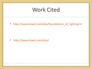 Work Cited

• http://www.lowel.com/edu/foundations_of_lighting.html




• http://www.lowel.com/edu/
 