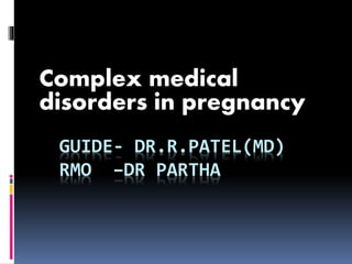 GUIDE- DR.R.PATEL(MD)
RMO –DR PARTHA
Complex medical
disorders in pregnancy
 